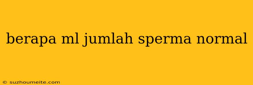 Berapa Ml Jumlah Sperma Normal