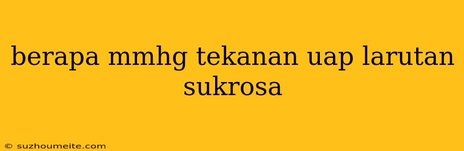 Berapa Mmhg Tekanan Uap Larutan Sukrosa