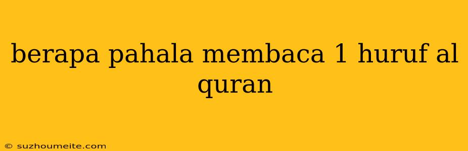 Berapa Pahala Membaca 1 Huruf Al Quran