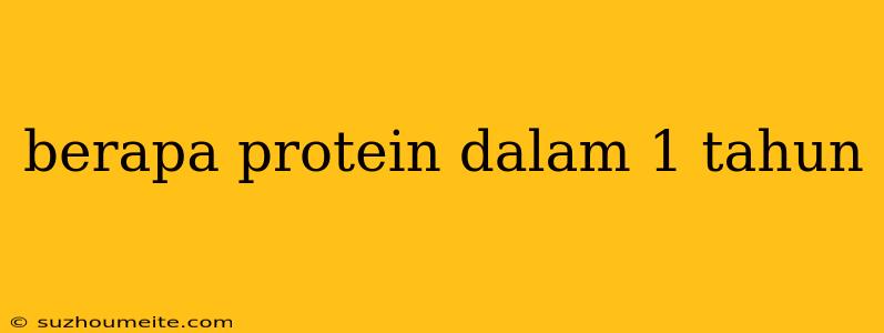 Berapa Protein Dalam 1 Tahun