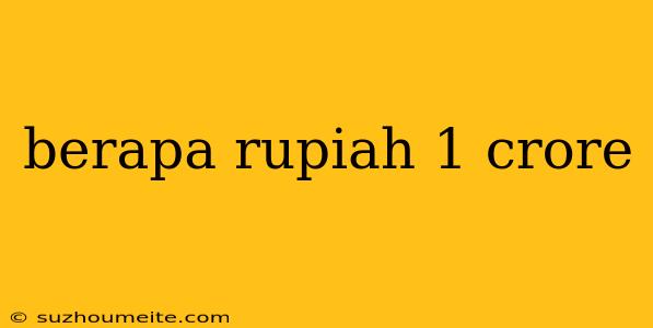 Berapa Rupiah 1 Crore