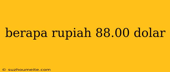 Berapa Rupiah 88.00 Dolar