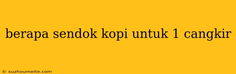 Berapa Sendok Kopi Untuk 1 Cangkir