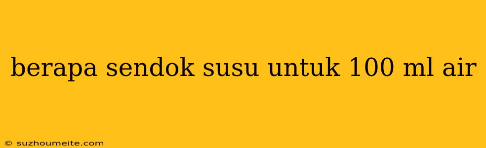 Berapa Sendok Susu Untuk 100 Ml Air