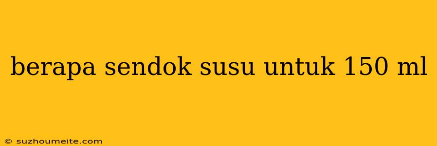 Berapa Sendok Susu Untuk 150 Ml