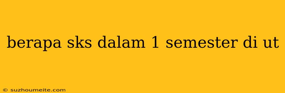 Berapa Sks Dalam 1 Semester Di Ut