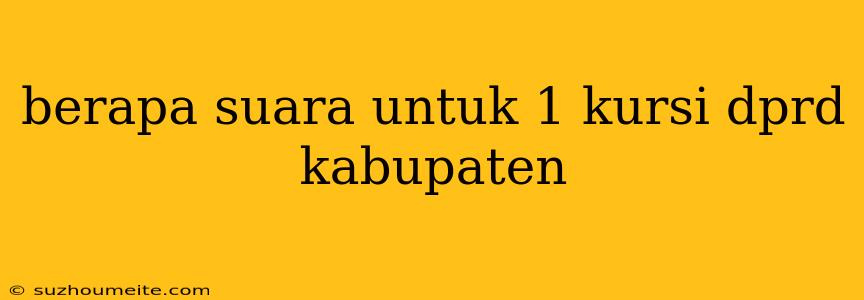 Berapa Suara Untuk 1 Kursi Dprd Kabupaten