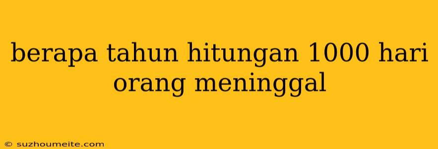 Berapa Tahun Hitungan 1000 Hari Orang Meninggal