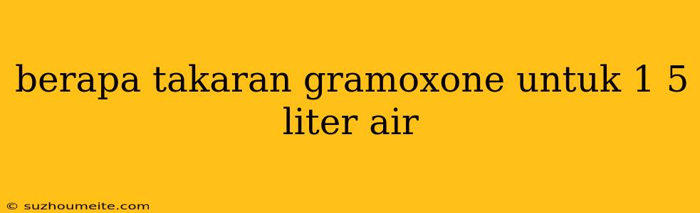 Berapa Takaran Gramoxone Untuk 1 5 Liter Air