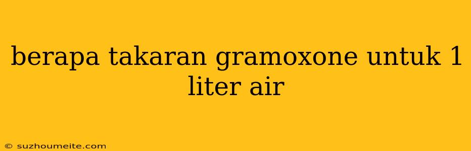 Berapa Takaran Gramoxone Untuk 1 Liter Air