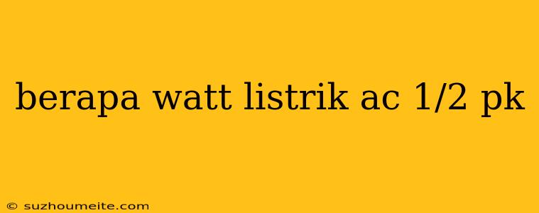 Berapa Watt Listrik Ac 1/2 Pk