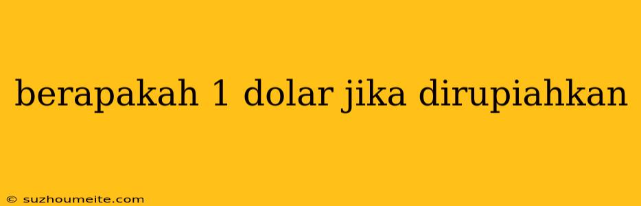 Berapakah 1 Dolar Jika Dirupiahkan