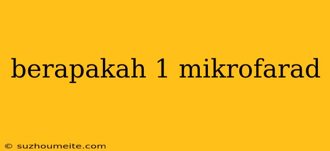 Berapakah 1 Mikrofarad