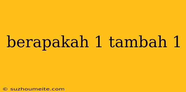 Berapakah 1 Tambah 1