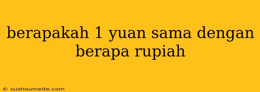 Berapakah 1 Yuan Sama Dengan Berapa Rupiah