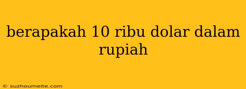 Berapakah 10 Ribu Dolar Dalam Rupiah