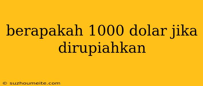 Berapakah 1000 Dolar Jika Dirupiahkan