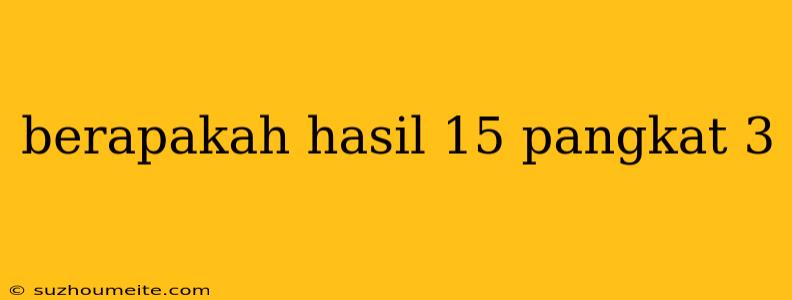 Berapakah Hasil 15 Pangkat 3