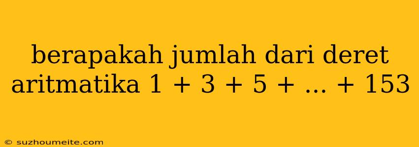 Berapakah Jumlah Dari Deret Aritmatika 1 + 3 + 5 + ... + 153