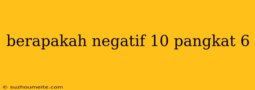 Berapakah Negatif 10 Pangkat 6