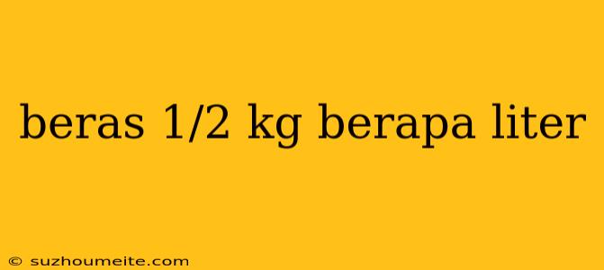 Beras 1/2 Kg Berapa Liter