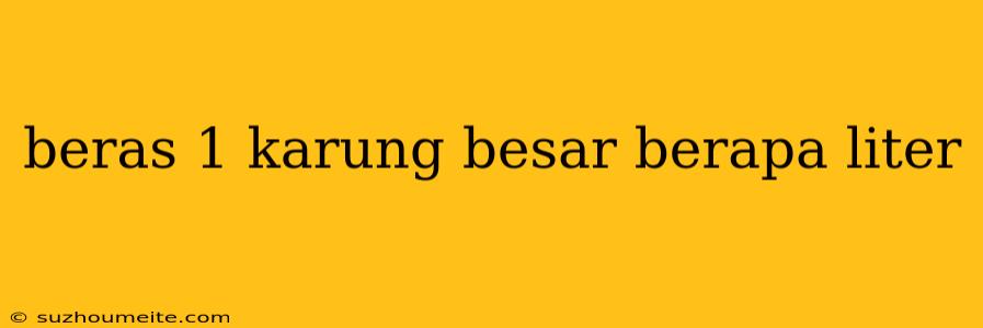 Beras 1 Karung Besar Berapa Liter