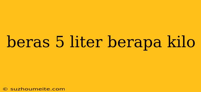 Beras 5 Liter Berapa Kilo