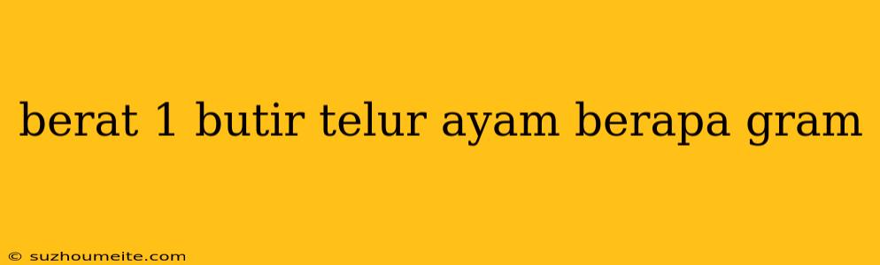 Berat 1 Butir Telur Ayam Berapa Gram