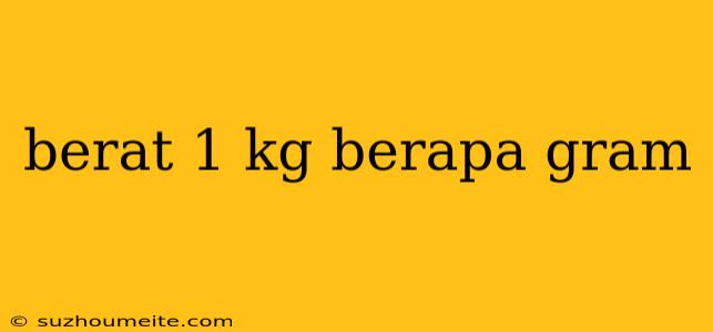 Berat 1 Kg Berapa Gram