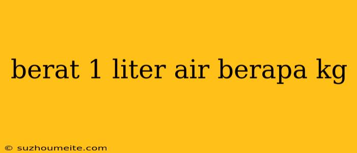 Berat 1 Liter Air Berapa Kg