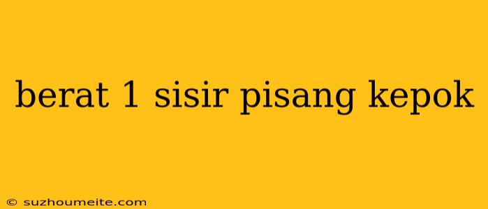 Berat 1 Sisir Pisang Kepok