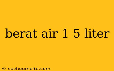 Berat Air 1 5 Liter