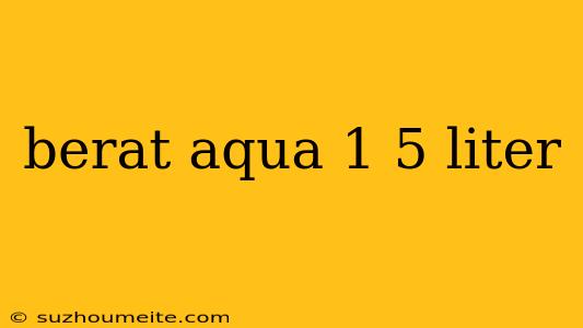 Berat Aqua 1 5 Liter