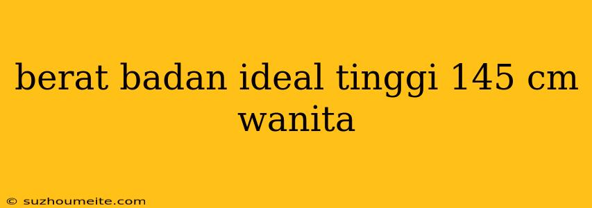 Berat Badan Ideal Tinggi 145 Cm Wanita