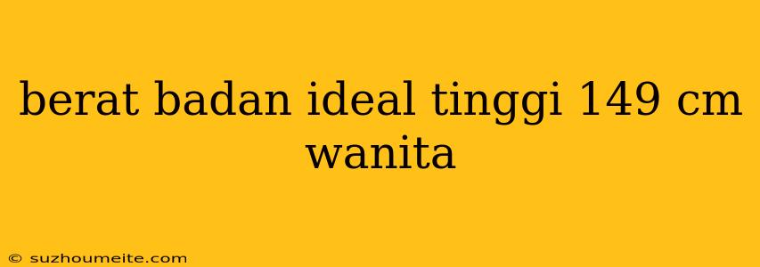 Berat Badan Ideal Tinggi 149 Cm Wanita