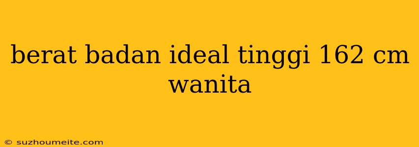 Berat Badan Ideal Tinggi 162 Cm Wanita