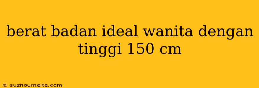 Berat Badan Ideal Wanita Dengan Tinggi 150 Cm