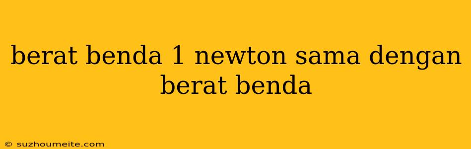 Berat Benda 1 Newton Sama Dengan Berat Benda