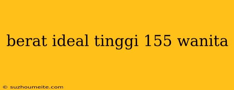 Berat Ideal Tinggi 155 Wanita