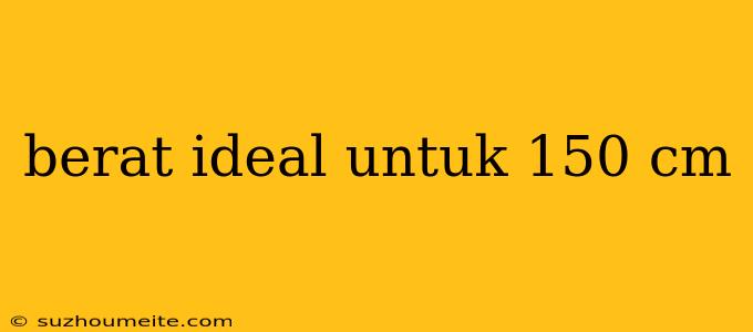 Berat Ideal Untuk 150 Cm