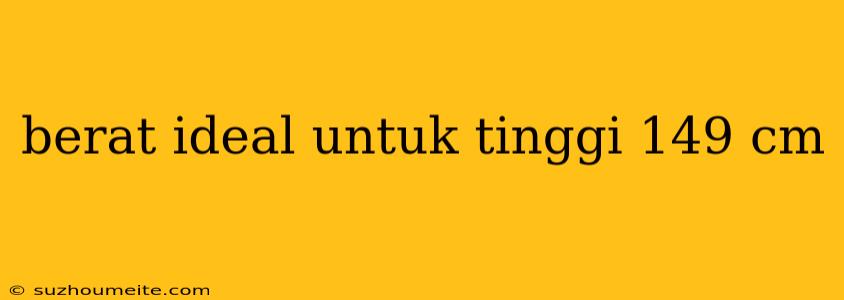 Berat Ideal Untuk Tinggi 149 Cm