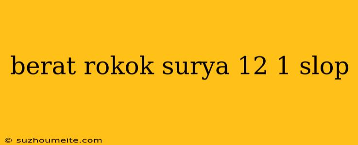 Berat Rokok Surya 12 1 Slop