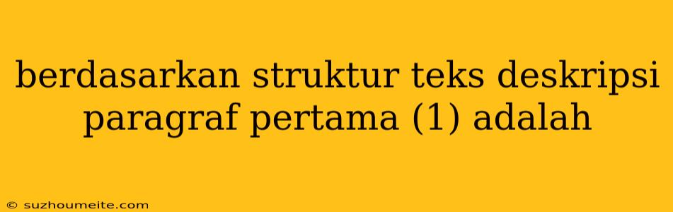 Berdasarkan Struktur Teks Deskripsi Paragraf Pertama (1) Adalah