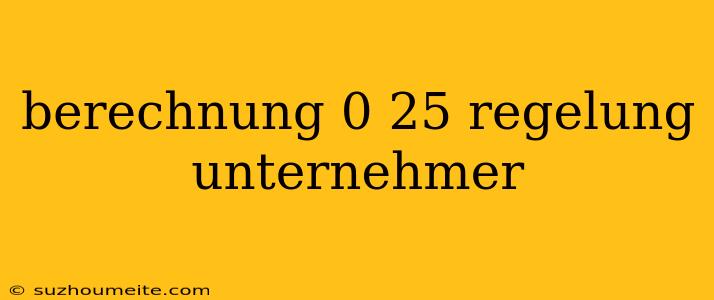 Berechnung 0 25 Regelung Unternehmer