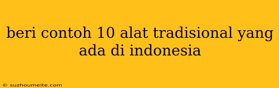 Beri Contoh 10 Alat Tradisional Yang Ada Di Indonesia