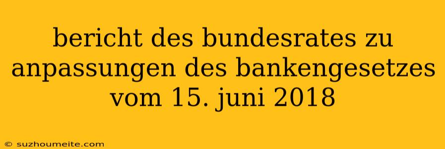 Bericht Des Bundesrates Zu Anpassungen Des Bankengesetzes Vom 15. Juni 2018