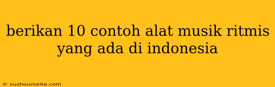 Berikan 10 Contoh Alat Musik Ritmis Yang Ada Di Indonesia