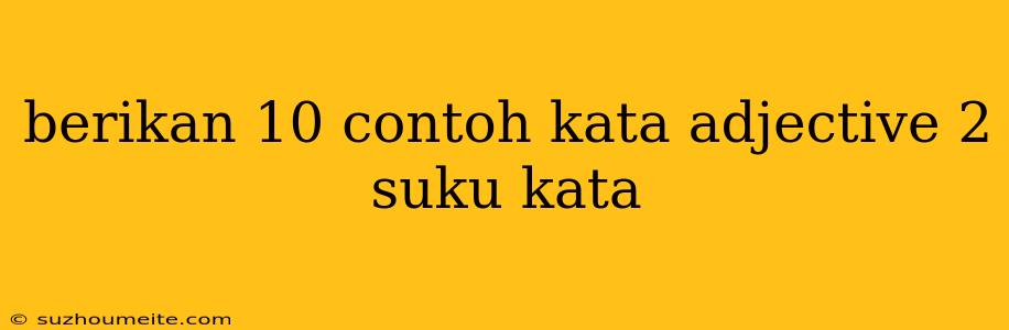 Berikan 10 Contoh Kata Adjective 2 Suku Kata