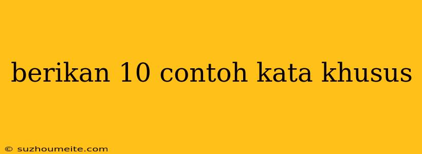 Berikan 10 Contoh Kata Khusus