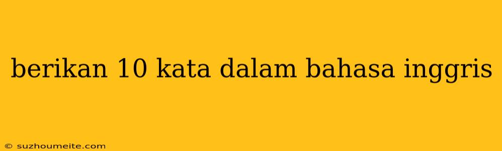 Berikan 10 Kata Dalam Bahasa Inggris